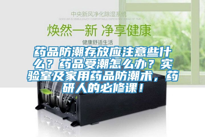 藥品防潮存放應注意些什么？藥品受潮怎么辦？實驗室及家用藥品防潮術(shù)，藥研人的必修課！