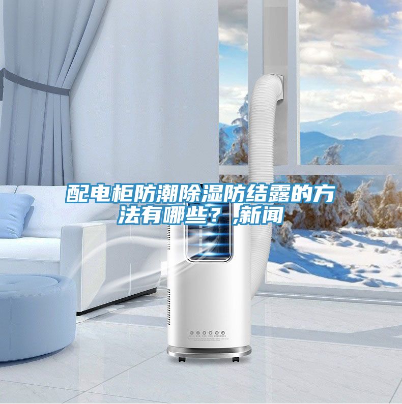 配電柜防潮除濕防結(jié)露的方法有哪些？,新聞