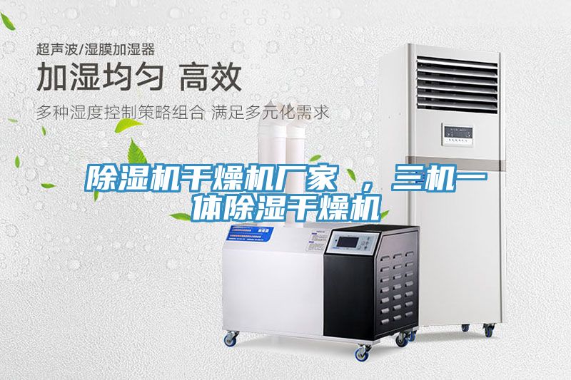 除濕機(jī)干燥機(jī)廠家 ，三機(jī)一體除濕干燥機(jī)