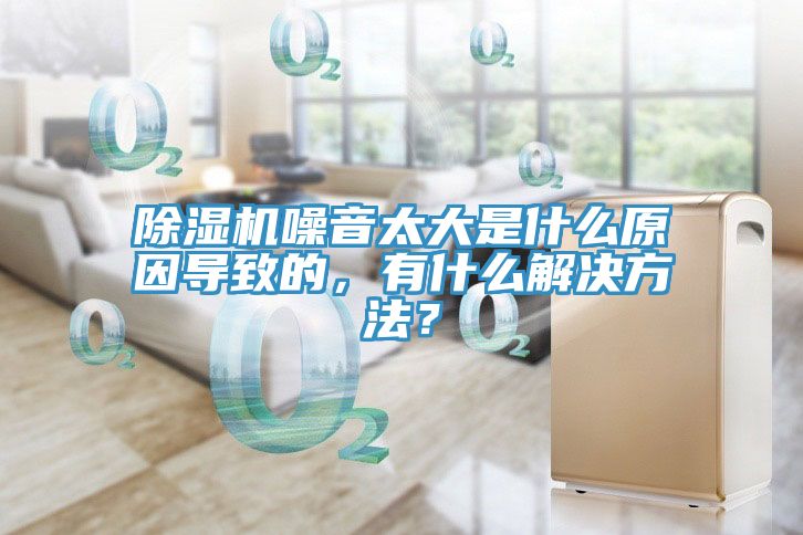 除濕機噪音太大是什么原因導致的，有什么解決方法？