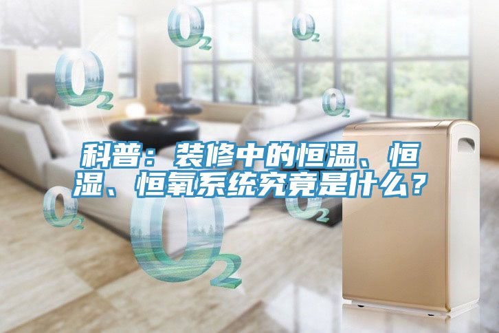 科普：裝修中的恒溫、恒濕、恒氧系統(tǒng)究竟是什么？