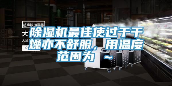 除濕機(jī)最佳使過(guò)于干燥亦不舒服，用溫度范圍為℃～℃