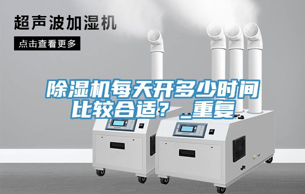 除濕機(jī)每天開多少時間比較合適？_重復(fù)