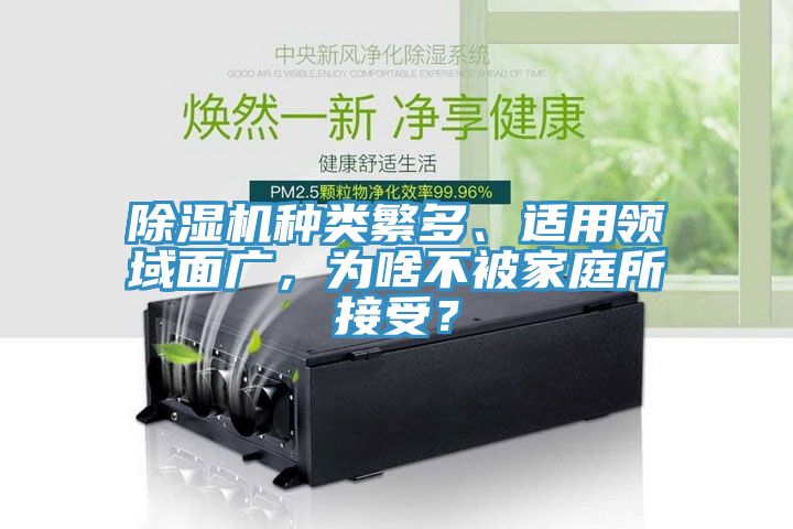 除濕機種類繁多、適用領(lǐng)域面廣，為啥不被家庭所接受？