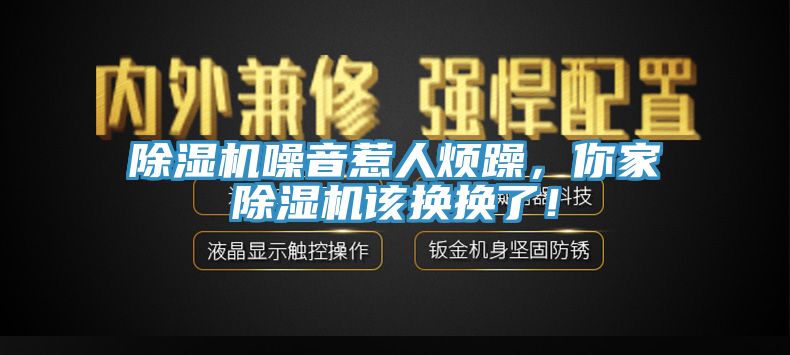除濕機噪音惹人煩躁，你家除濕機該換換了！