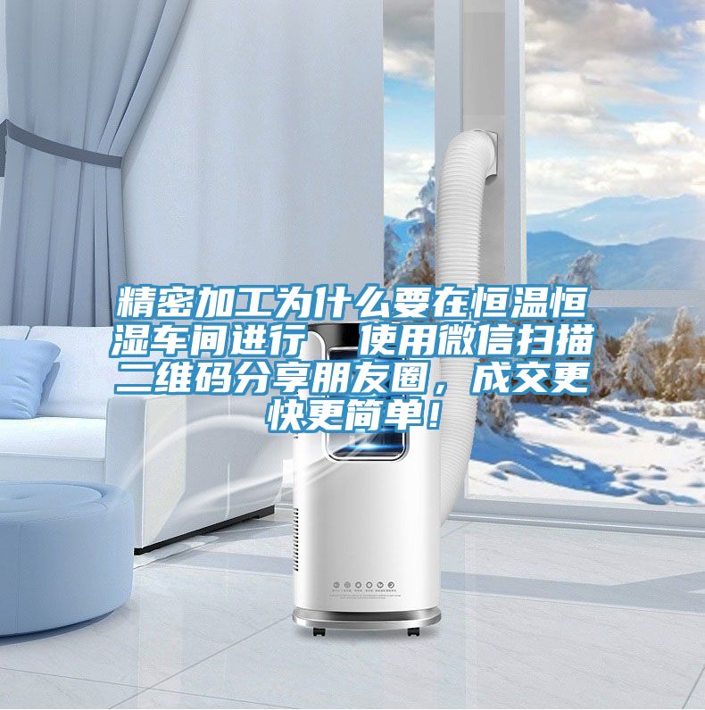 精密加工為什么要在恒溫恒濕車間進行  使用微信掃描二維碼分享朋友圈，成交更快更簡單！