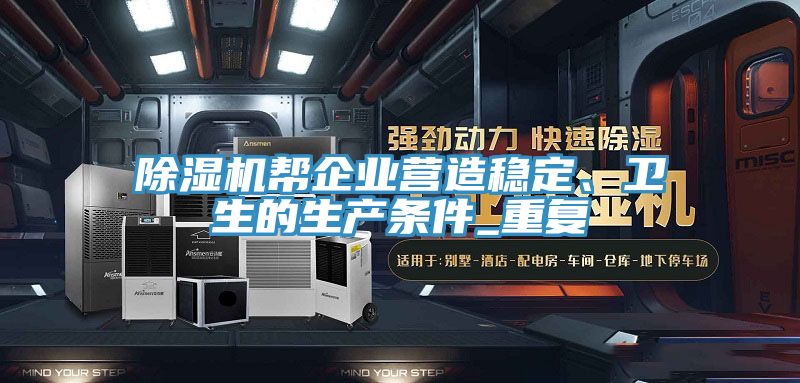 除濕機(jī)幫企業(yè)營(yíng)造穩(wěn)定、衛(wèi)生的生產(chǎn)條件_重復(fù)