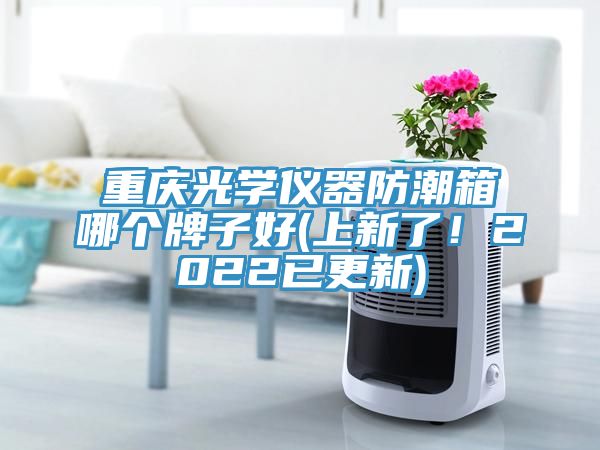 重慶光學(xué)儀器防潮箱哪個牌子好(上新了！2022已更新)