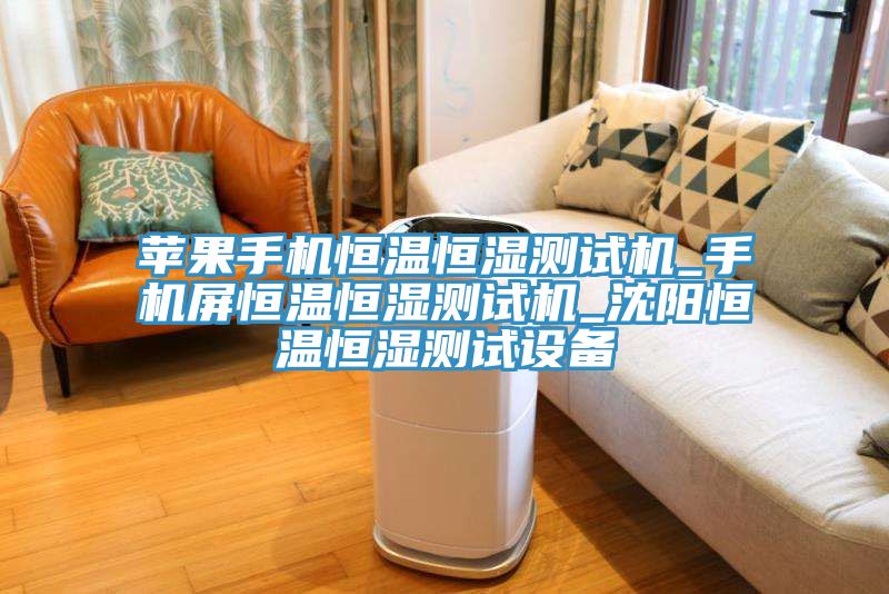 蘋果手機(jī)恒溫恒濕測(cè)試機(jī)_手機(jī)屏恒溫恒濕測(cè)試機(jī)_沈陽恒溫恒濕測(cè)試設(shè)備