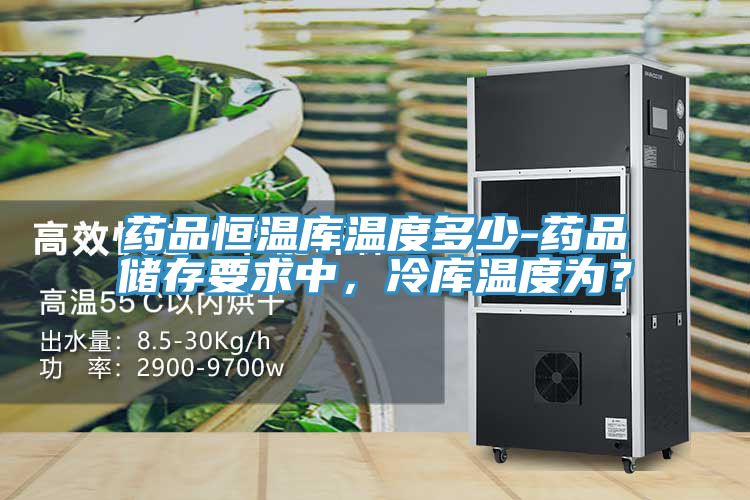 藥品恒溫庫溫度多少-藥品儲存要求中，冷庫溫度為？
