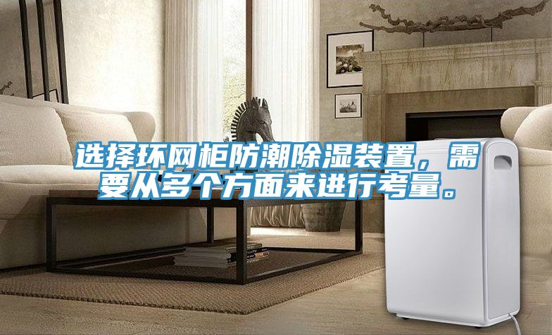 選擇環(huán)網(wǎng)柜防潮除濕裝置，需要從多個方面來進行考量。