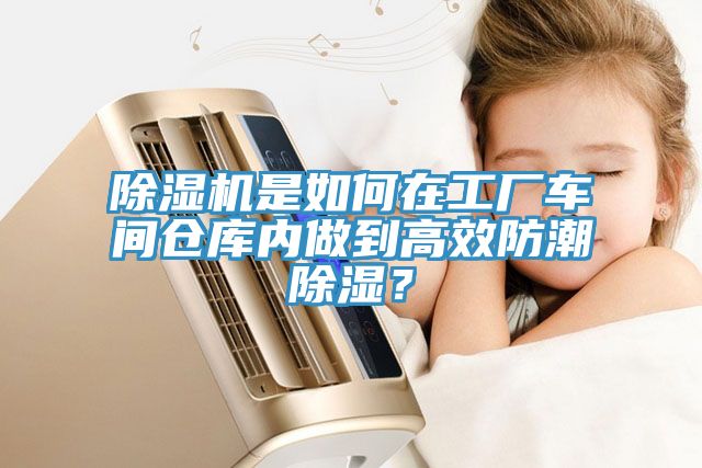 除濕機(jī)是如何在工廠車間倉庫內(nèi)做到高效防潮除濕？