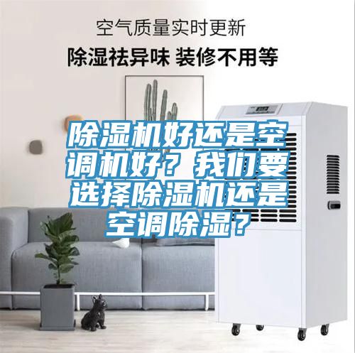 除濕機(jī)好還是空調(diào)機(jī)好？我們要選擇除濕機(jī)還是空調(diào)除濕？