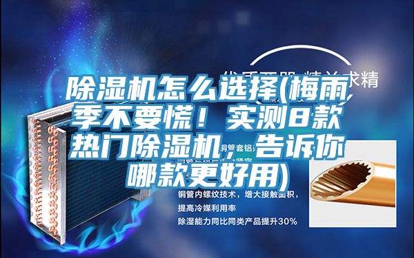 除濕機(jī)怎么選擇(梅雨季不要慌！實(shí)測(cè)8款熱門除濕機(jī)，告訴你哪款更好用)