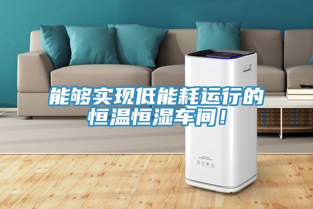 能夠?qū)崿F(xiàn)低能耗運行的恒溫恒濕車間！