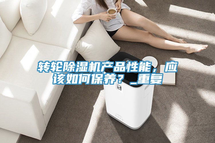 轉(zhuǎn)輪除濕機(jī)產(chǎn)品性能，應(yīng)該如何保養(yǎng)？_重復(fù)