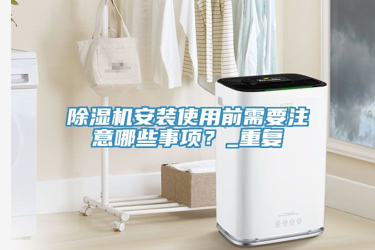 除濕機(jī)安裝使用前需要注意哪些事項(xiàng)？_重復(fù)