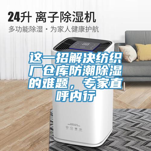 這一招解決紡織廠倉庫防潮除濕的難題，專家直呼內(nèi)行