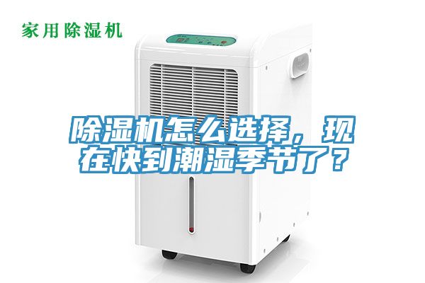 除濕機(jī)怎么選擇，現(xiàn)在快到潮濕季節(jié)了？