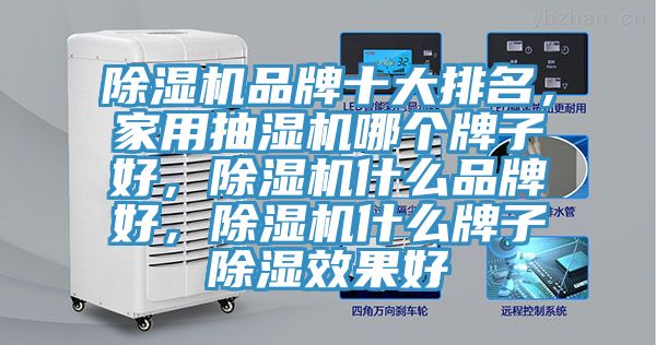 除濕機品牌十大排名，家用抽濕機哪個牌子好，除濕機什么品牌好，除濕機什么牌子除濕效果好