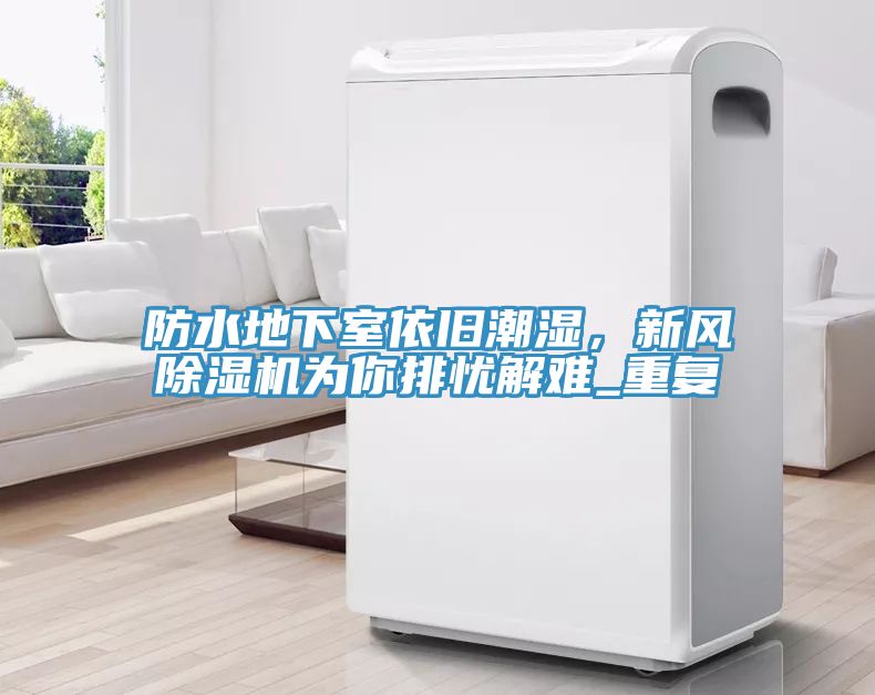 防水地下室依舊潮濕，新風(fēng)除濕機(jī)為你排憂解難_重復(fù)