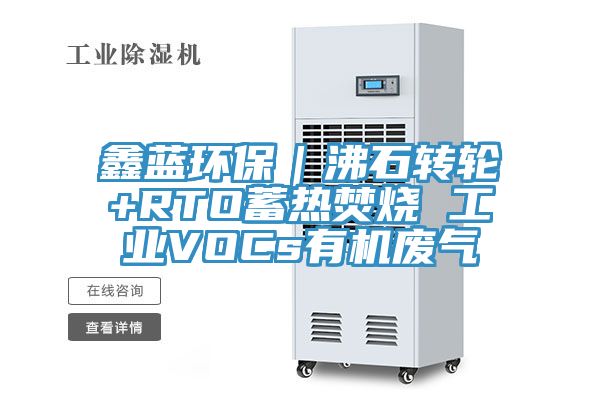 鑫藍環(huán)保｜沸石轉輪+RTO蓄熱焚燒 工業(yè)VOCs有機廢氣