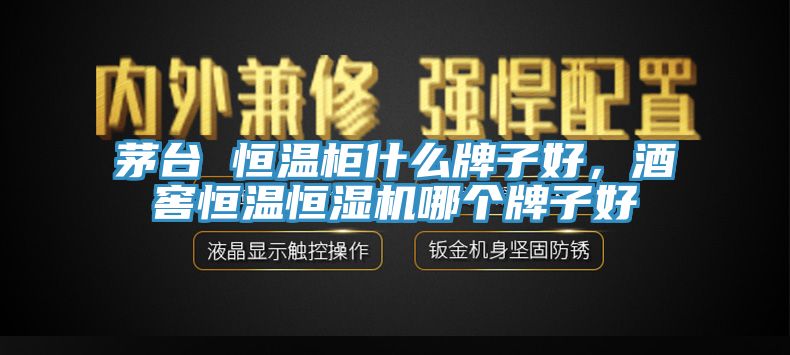 茅臺(tái) 恒溫柜什么牌子好，酒窖恒溫恒濕機(jī)哪個(gè)牌子好