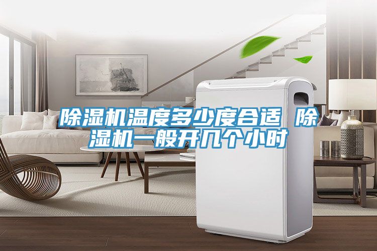 除濕機(jī)溫度多少度合適 除濕機(jī)一般開幾個小時(shí)