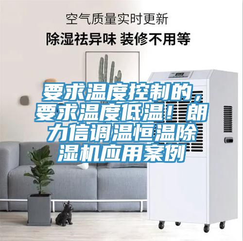 要求溫度控制的，要求溫度低溫！朗力信調(diào)溫恒溫除濕機(jī)應(yīng)用案例