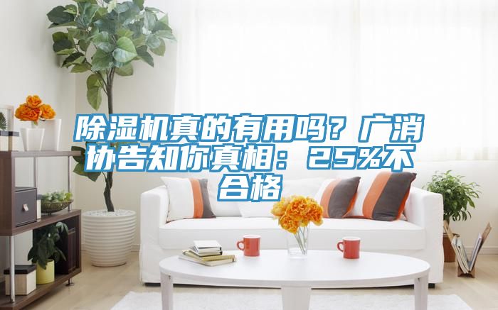 除濕機(jī)真的有用嗎？廣消協(xié)告知你真相：25%不合格