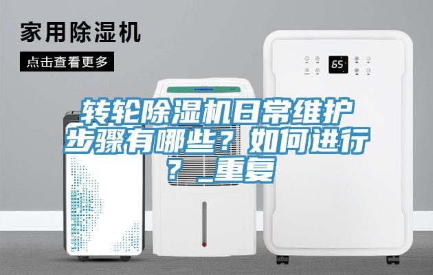 轉輪除濕機日常維護步驟有哪些？如何進行？_重復