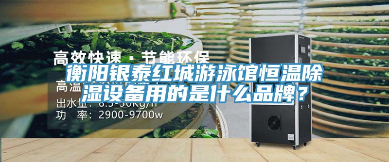 衡陽銀泰紅城游泳館恒溫除濕設(shè)備用的是什么品牌？