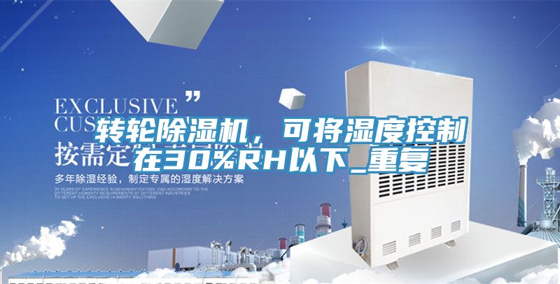 轉(zhuǎn)輪除濕機(jī)，可將濕度控制在30%RH以下_重復(fù)