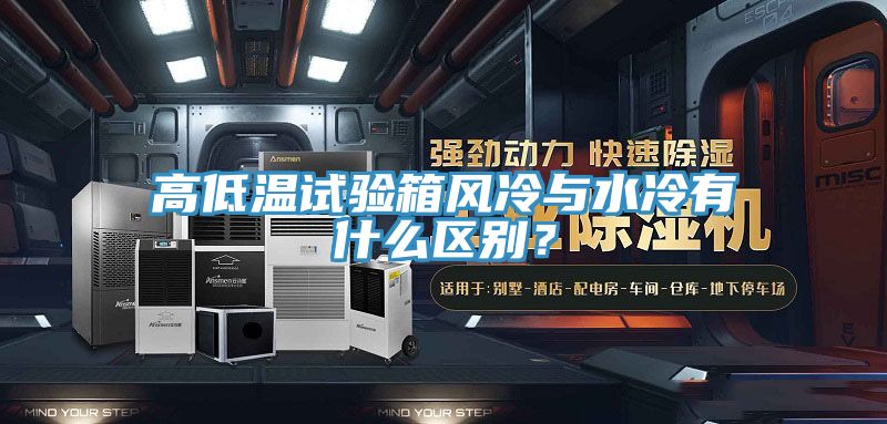 高低溫試驗(yàn)箱風(fēng)冷與水冷有什么區(qū)別？