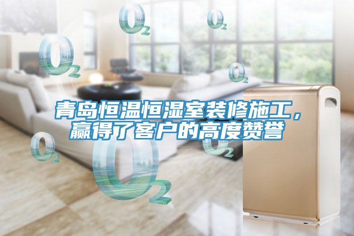 青島恒溫恒濕室裝修施工，贏得了客戶的高度贊譽(yù)