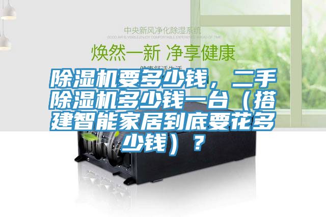 除濕機(jī)要多少錢，二手除濕機(jī)多少錢一臺（搭建智能家居到底要花多少錢）？