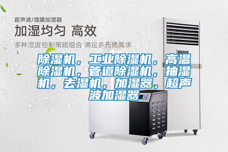 除濕機，工業(yè)除濕機，高溫除濕機，管道除濕機，抽濕機，去濕機，加濕器，超聲波加濕器