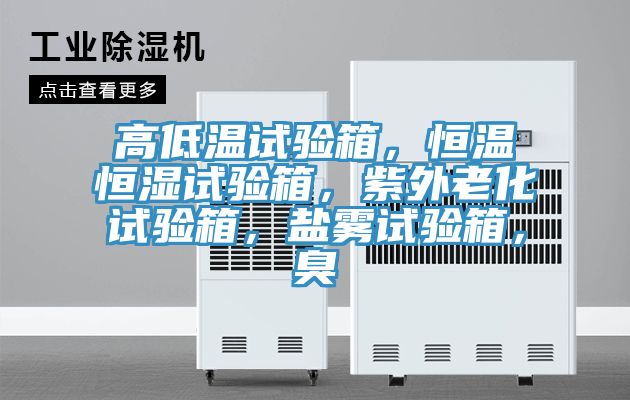 高低溫試驗箱，恒溫恒濕試驗箱，紫外老化試驗箱，鹽霧試驗箱，臭