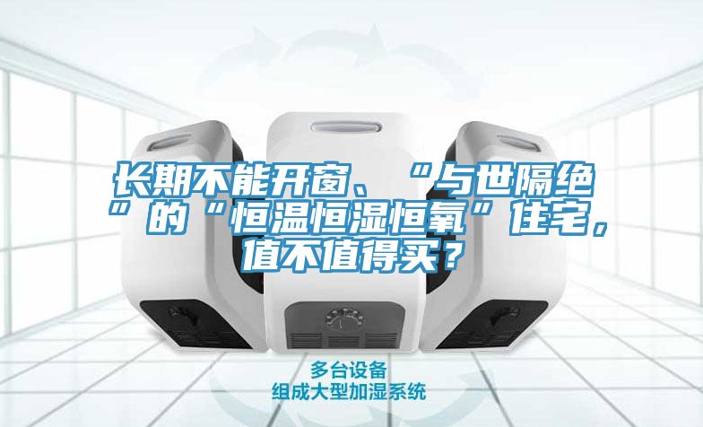 長期不能開窗、“與世隔絕”的“恒溫恒濕恒氧”住宅，值不值得買？