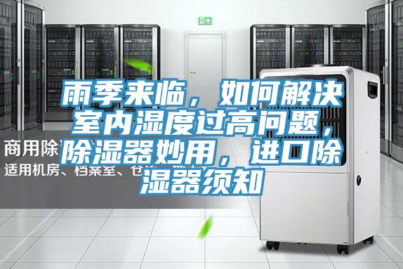 雨季來臨，如何解決室內(nèi)濕度過高問題，除濕器妙用，進(jìn)口除濕器須知