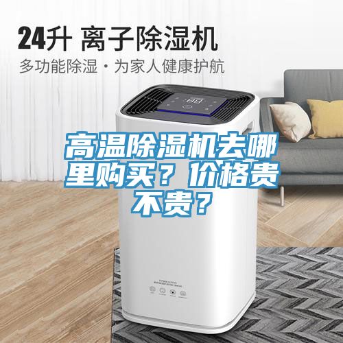 高溫除濕機(jī)去哪里購買？價(jià)格貴不貴？