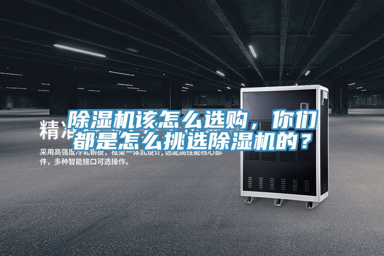 除濕機該怎么選購，你們都是怎么挑選除濕機的？