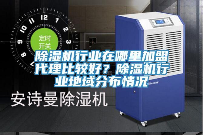 除濕機(jī)行業(yè)在哪里加盟代理比較好？除濕機(jī)行業(yè)地域分布情況