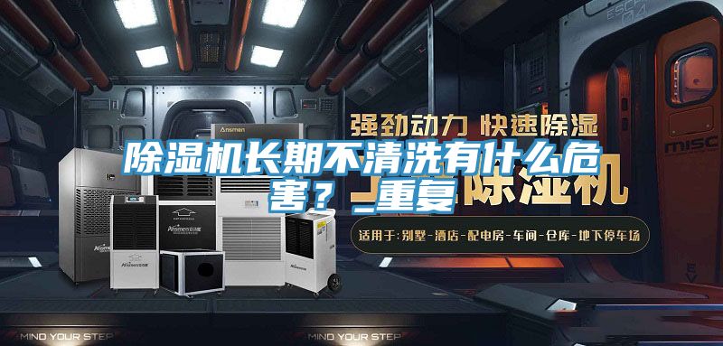 除濕機(jī)長期不清洗有什么危害？_重復(fù)