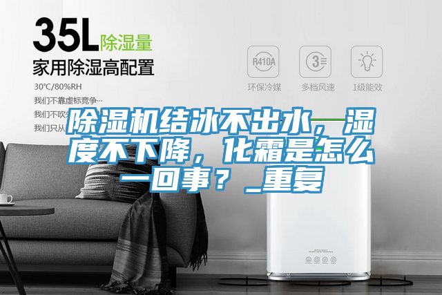 除濕機(jī)結(jié)冰不出水，濕度不下降，化霜是怎么一回事？_重復(fù)