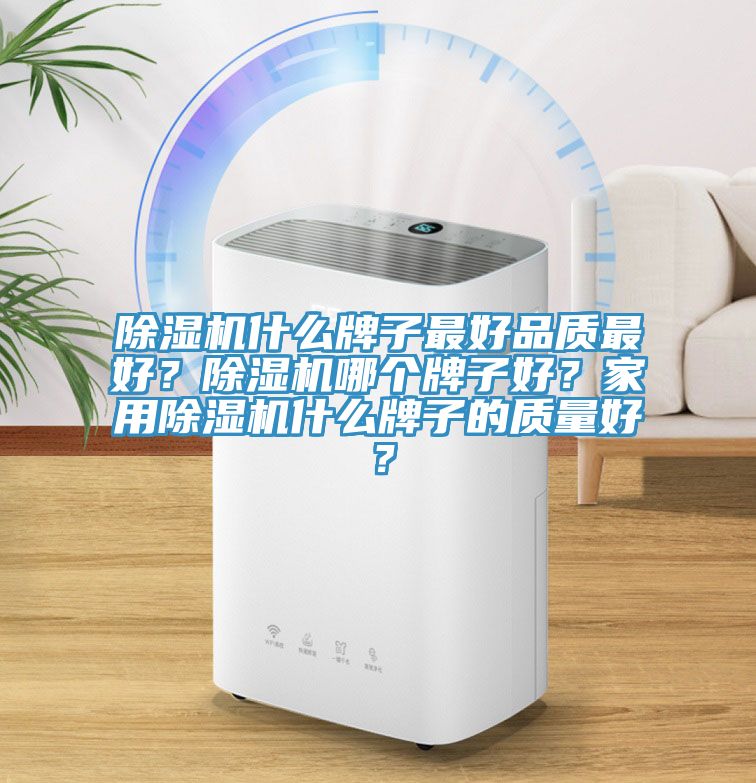 除濕機(jī)什么牌子最好品質(zhì)最好？除濕機(jī)哪個(gè)牌子好？家用除濕機(jī)什么牌子的質(zhì)量好？