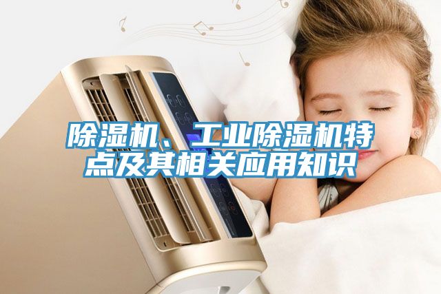 除濕機(jī)、工業(yè)除濕機(jī)特點(diǎn)及其相關(guān)應(yīng)用知識(shí)