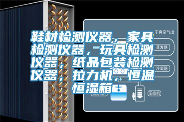 鞋材檢測(cè)儀器，家具檢測(cè)儀器，玩具檢測(cè)儀器，紙品包裝檢測(cè)儀器，拉力機(jī)，恒溫恒濕箱