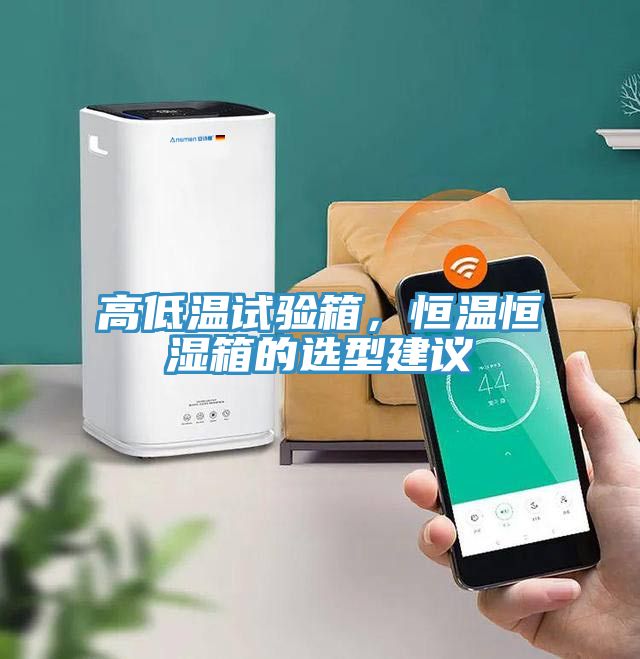 高低溫試驗箱，恒溫恒濕箱的選型建議