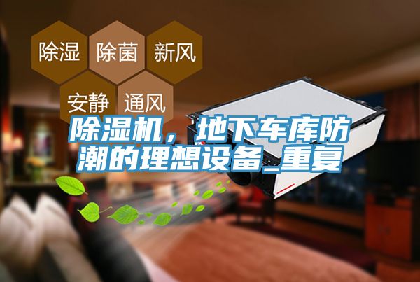 除濕機(jī)，地下車(chē)庫(kù)防潮的理想設(shè)備_重復(fù)